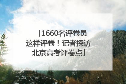 1660名评卷员这样评卷！记者探访北京高考评卷点
