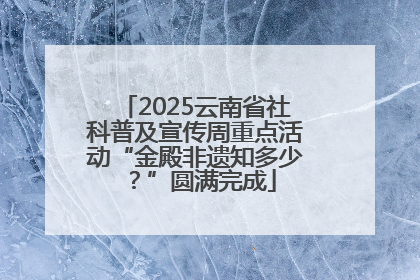 2025云南省社科普及宣传周重点活动“金殿非遗知多少？”圆满完成