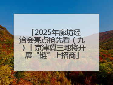 2025年廊坊经洽会亮点抢先看（九）丨京津冀三地将开展“链”上招商