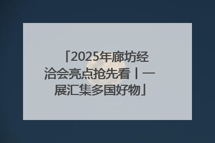 2025年廊坊经洽会亮点抢先看丨一展汇集多国好物