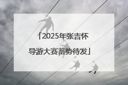 2025年张吉怀导游大赛蓄势待发