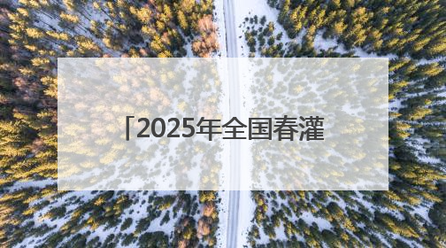 2025年全国春灌总面积约4.3亿亩 水网建设保农作物灌溉 保粮食丰收