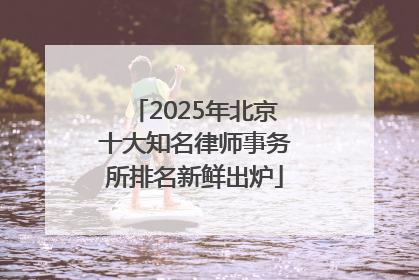 2025年北京十大知名律师事务所排名新鲜出炉