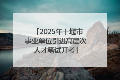 2025年十堰市事业单位引进高层次人才笔试开考