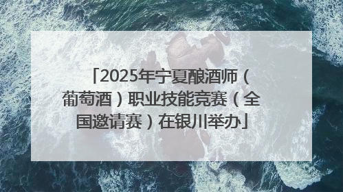 2025年宁夏酿酒师（葡萄酒）职业技能竞赛（全国邀请赛）在银川举办