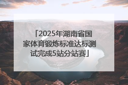 2025年湖南省国家体育锻炼标准达标测试完成5站分站赛