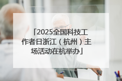 2025全国科技工作者日浙江（杭州）主场活动在杭举办