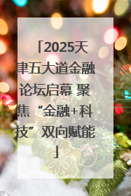 2025天津五大道金融论坛启幕 聚焦“金融+科技”双向赋能