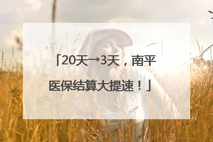 20天→3天，南平医保结算大提速！