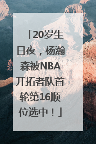 20岁生日夜，杨瀚森被NBA开拓者队首轮第16顺位选中！