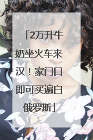 2万升牛奶坐火车来汉！家门口即可买遍白俄罗斯