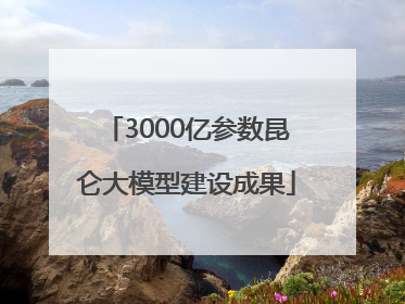 3000亿参数昆仑大模型建设成果
