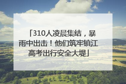 310人凌晨集结，暴雨中出击！他们筑牢镇江高考出行安全大堤