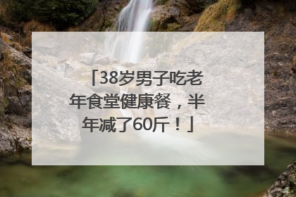 38岁男子吃老年食堂健康餐，半年减了60斤！