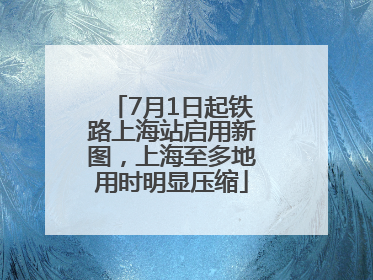 7月1日起铁路上海站启用新图，上海至多地用时明显压缩