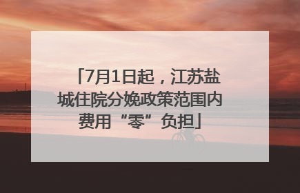 7月1日起，江苏盐城住院分娩政策范围内费用“零”负担