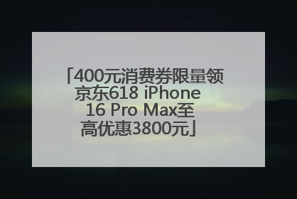 400元消费券限量领 京东618 iPhone 16 Pro Max至高优惠3800元