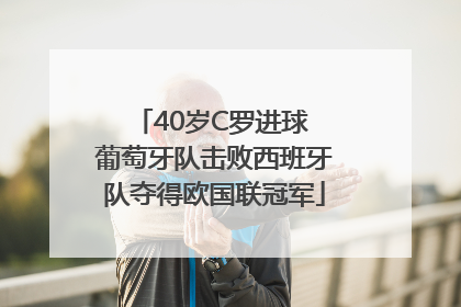 40岁C罗进球 葡萄牙队击败西班牙队夺得欧国联冠军