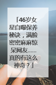 46岁女星自曝保养秘诀，满脸密密麻麻惊呆网友……真的有这么神奇？