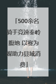 500余名骑手竞速秦岭腹地 以赛为媒助力县域消费