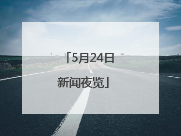 5月24日新闻夜览