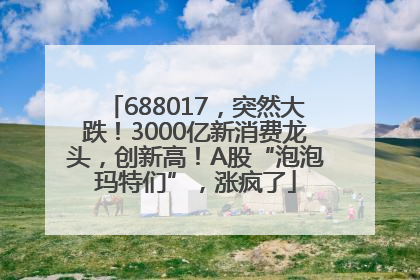 688017，突然大跌！3000亿新消费龙头，创新高！A股“泡泡玛特们”，涨疯了