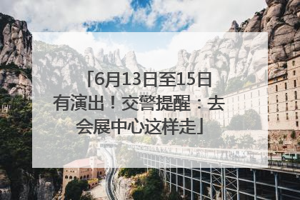 6月13日至15日有演出！交警提醒：去会展中心这样走