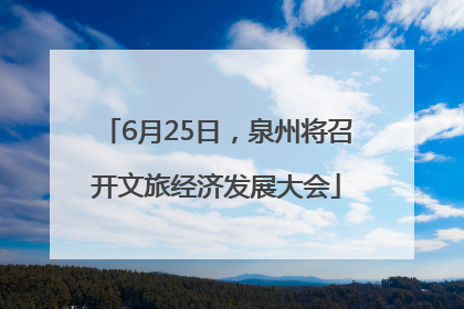 6月25日，泉州将召开文旅经济发展大会