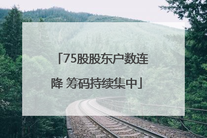 75股股东户数连降 筹码持续集中