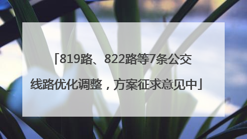 819路、822路等7条公交线路优化调整，方案征求意见中