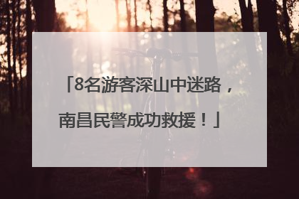 8名游客深山中迷路，南昌民警成功救援！