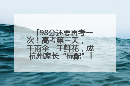 98分还要再考一次！高考第三天，一手雨伞一手鲜花，成杭州家长“标配”