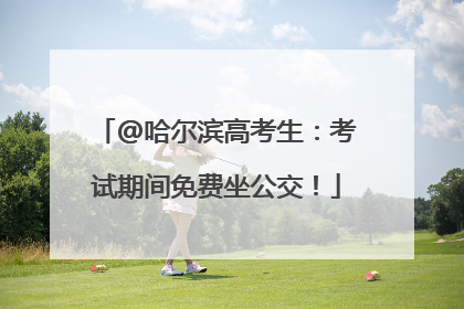 @哈尔滨高考生：考试期间免费坐公交！