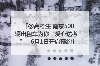 @高考生 南京500辆出租车为你“爱心送考”，6月1日开启预约