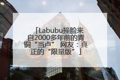 Labubu撞脸来自2000多年前的青铜“当卢” 网友：真正的“限量版”
