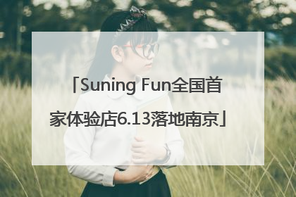 Suning Fun全国首家体验店6.13落地南京