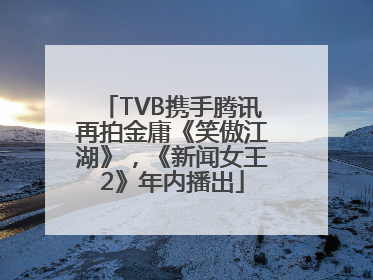 TVB携手腾讯再拍金庸《笑傲江湖》，《新闻女王2》年内播出