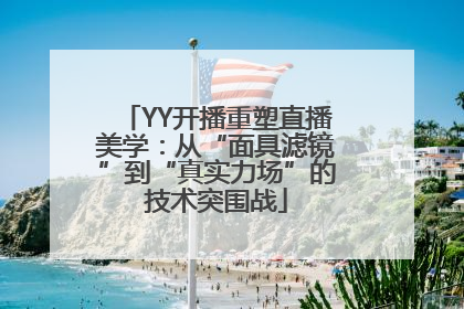 YY开播重塑直播美学：从“面具滤镜”到“真实力场”的技术突围战