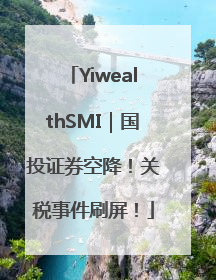 YiwealthSMI｜国投证券空降！关税事件刷屏！