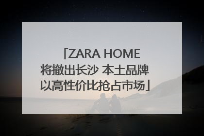 ZARA HOME将撤出长沙 本土品牌以高性价比抢占市场